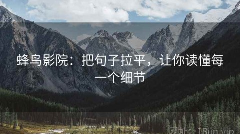 蜂鸟影院：把句子拉平，让你读懂每一个细节
