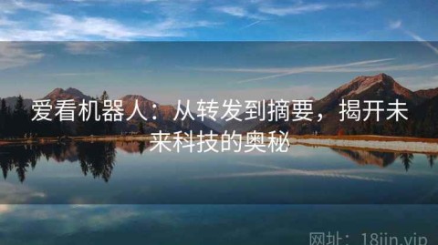 爱看机器人：从转发到摘要，揭开未来科技的奥秘