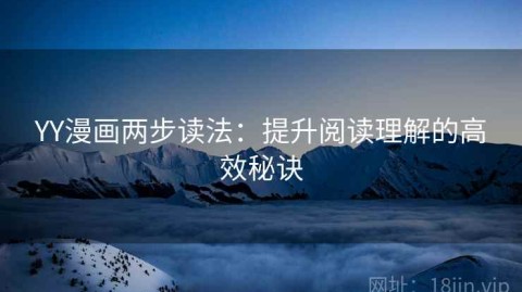 YY漫画两步读法：提升阅读理解的高效秘诀