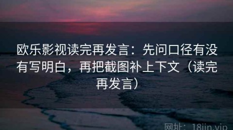 欧乐影视读完再发言：先问口径有没有写明白，再把截图补上下文（读完再发言）