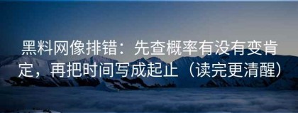 黑料网像排错：先查概率有没有变肯定，再把时间写成起止（读完更清醒）
