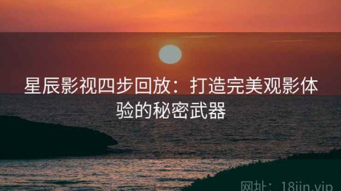 星辰影视四步回放：打造完美观影体验的秘密武器