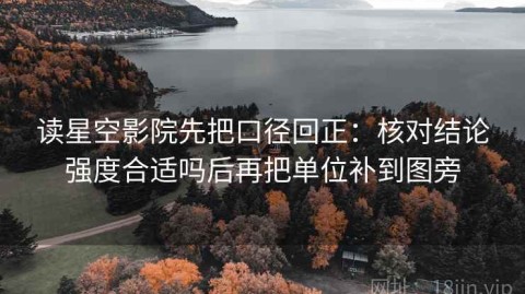 读星空影院先把口径回正：核对结论强度合适吗后再把单位补到图旁