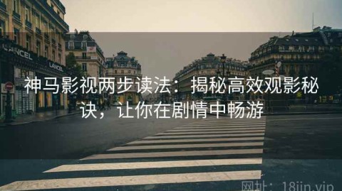 神马影视两步读法：揭秘高效观影秘诀，让你在剧情中畅游