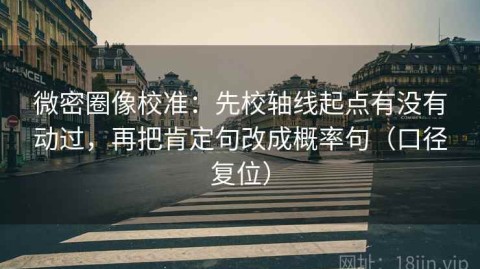 微密圈像校准：先校轴线起点有没有动过，再把肯定句改成概率句（口径复位）