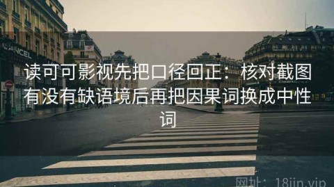 读可可影视先把口径回正：核对截图有没有缺语境后再把因果词换成中性词