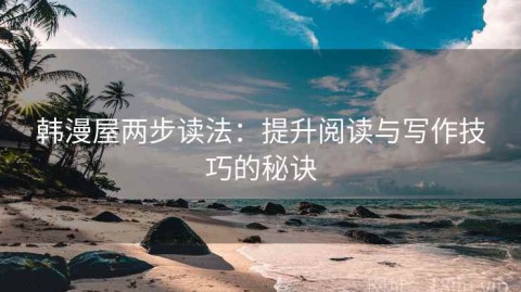 韩漫屋两步读法：提升阅读与写作技巧的秘诀