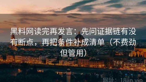 黑料网读完再发言：先问证据链有没有断点，再把条件补成清单（不费劲但管用）