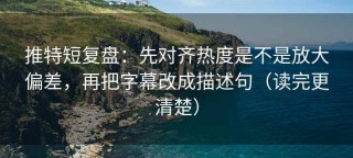 推特短复盘：先对齐热度是不是放大偏差，再把字幕改成描述句（读完更清楚）