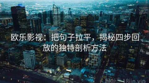 欧乐影视：把句子拉平，揭秘四步回放的独特剖析方法