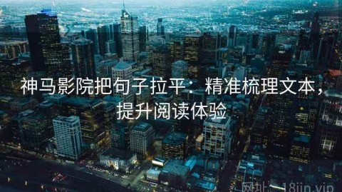 神马影院把句子拉平：精准梳理文本，提升阅读体验