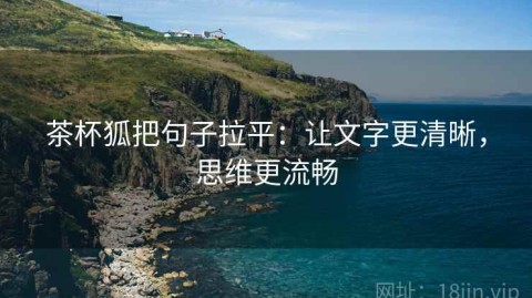 茶杯狐把句子拉平：让文字更清晰，思维更流畅