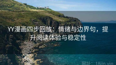 YY漫画四步回放：情绪与边界句，提升阅读体验与稳定性