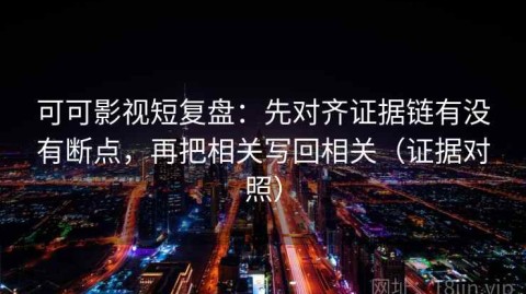可可影视短复盘：先对齐证据链有没有断点，再把相关写回相关（证据对照）