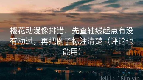 樱花动漫像排错：先查轴线起点有没有动过，再把例子标注清楚（评论也能用）