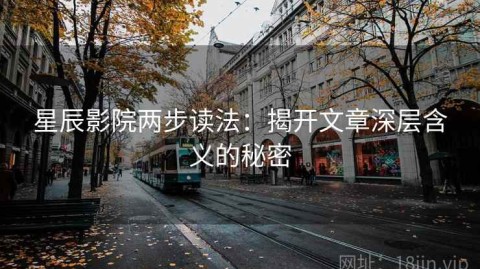 星辰影院两步读法：揭开文章深层含义的秘密