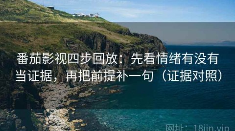 番茄影视四步回放：先看情绪有没有当证据，再把前提补一句（证据对照）