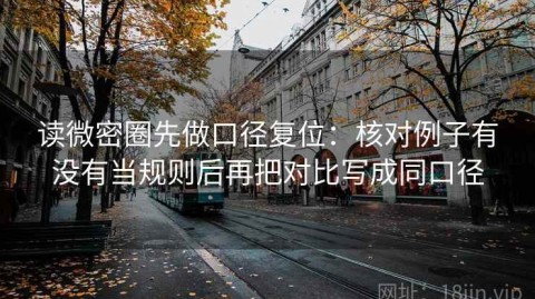 读微密圈先做口径复位：核对例子有没有当规则后再把对比写成同口径