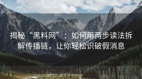 揭秘“黑料网”：如何用两步读法拆解传播链，让你轻松识破假消息