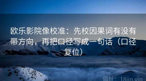 欧乐影院像校准：先校因果词有没有带方向，再把口径写成一句话（口径复位）