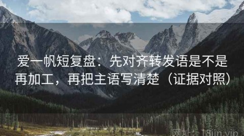爱一帆短复盘：先对齐转发语是不是再加工，再把主语写清楚（证据对照）
