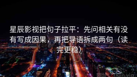 星辰影视把句子拉平：先问相关有没有写成因果，再把导语拆成两句（读完更稳）