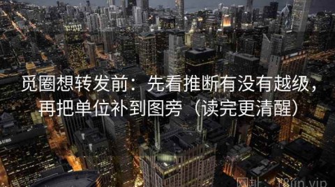 觅圈想转发前：先看推断有没有越级，再把单位补到图旁（读完更清醒）