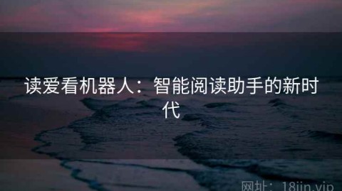 读爱看机器人：智能阅读助手的新时代