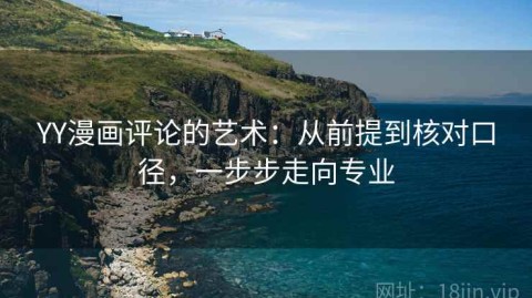 YY漫画评论的艺术：从前提到核对口径，一步步走向专业