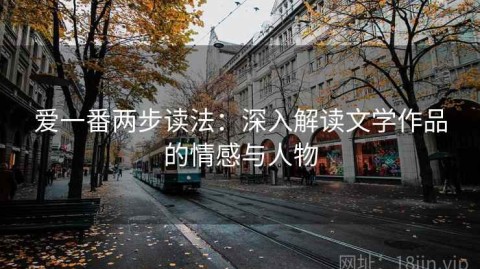 爱一番两步读法：深入解读文学作品的情感与人物