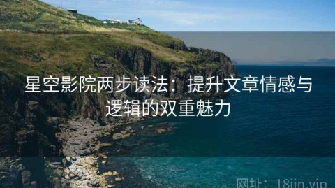星空影院两步读法：提升文章情感与逻辑的双重魅力