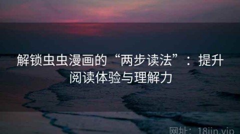 解锁虫虫漫画的“两步读法”：提升阅读体验与理解力