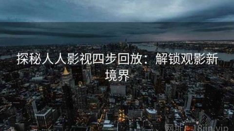 探秘人人影视四步回放：解锁观影新境界