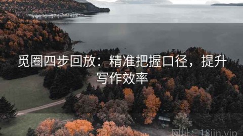 觅圈四步回放：精准把握口径，提升写作效率