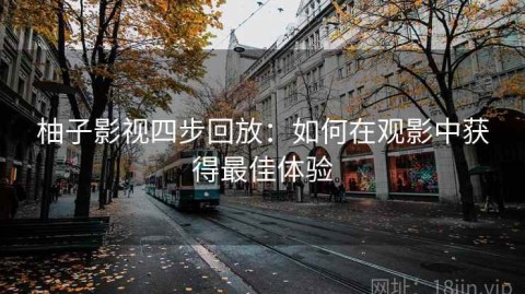 柚子影视四步回放：如何在观影中获得最佳体验