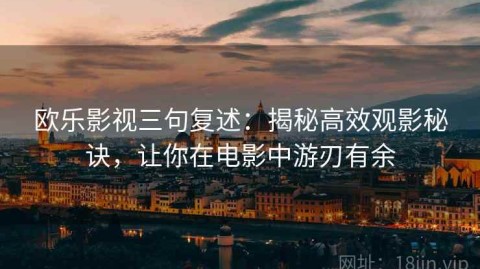 欧乐影视三句复述：揭秘高效观影秘诀，让你在电影中游刃有余