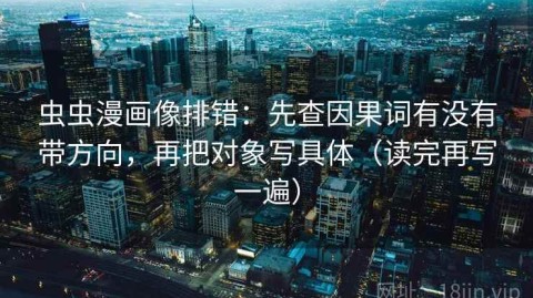 虫虫漫画像排错：先查因果词有没有带方向，再把对象写具体（读完再写一遍）