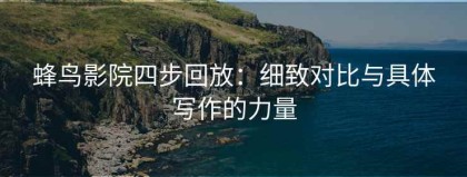 蜂鸟影院四步回放：细致对比与具体写作的力量