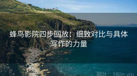 蜂鸟影院四步回放：细致对比与具体写作的力量