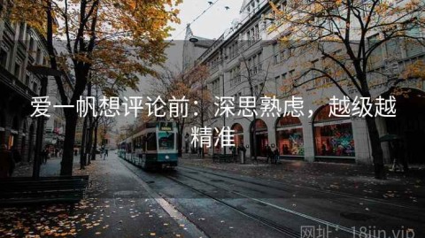 爱一帆想评论前：深思熟虑，越级越精准