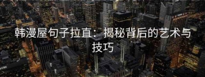 韩漫屋句子拉直：揭秘背后的艺术与技巧