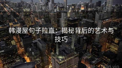 韩漫屋句子拉直：揭秘背后的艺术与技巧