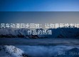 风车动漫四步回放：让你重新焕发对作品的热情