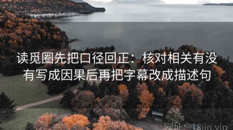 读觅圈先把口径回正：核对相关有没有写成因果后再把字幕改成描述句