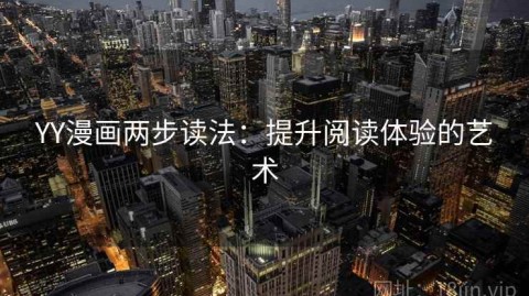 YY漫画两步读法：提升阅读体验的艺术