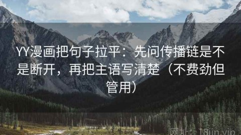 YY漫画把句子拉平：先问传播链是不是断开，再把主语写清楚（不费劲但管用）
