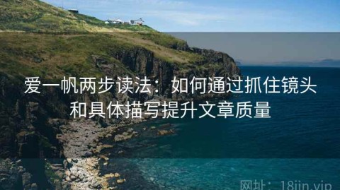 爱一帆两步读法：如何通过抓住镜头和具体描写提升文章质量