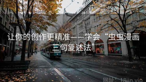 让你的创作更精准——学会“虫虫漫画三句复述法”