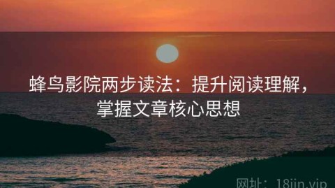 蜂鸟影院两步读法：提升阅读理解，掌握文章核心思想