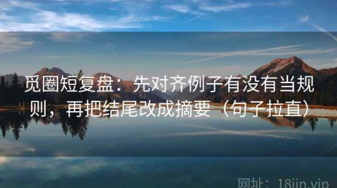 觅圈短复盘：先对齐例子有没有当规则，再把结尾改成摘要（句子拉直）
